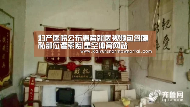 妇产医院公布患者就医视频包含隐私部位遭索赔|星空体育网站(图2)