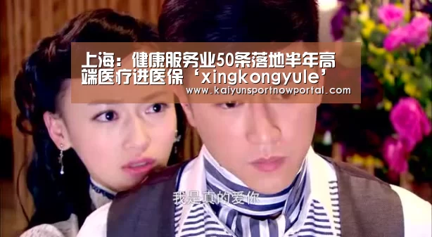 上海:健康服务业50条落地半年高端医疗进医保‘xingkongyule’(图3) 星空体育