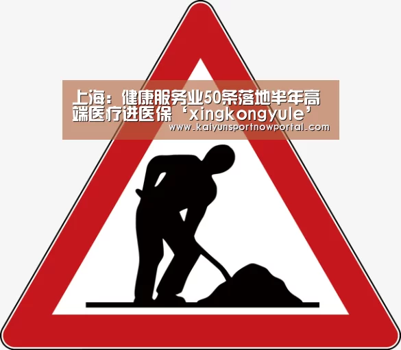 上海:健康服务业50条落地半年高端医疗进医保‘xingkongyule’(图4) 上海:健康服务业50条落地半年高端医疗进医保‘xingkongyule’(图4)