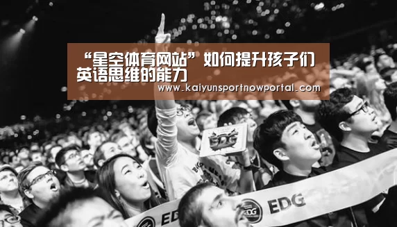 “星空体育网站”如何提升孩子们英语思维的能力(图1) “星空体育网站”如何提升孩子们英语思维的能力(图1)