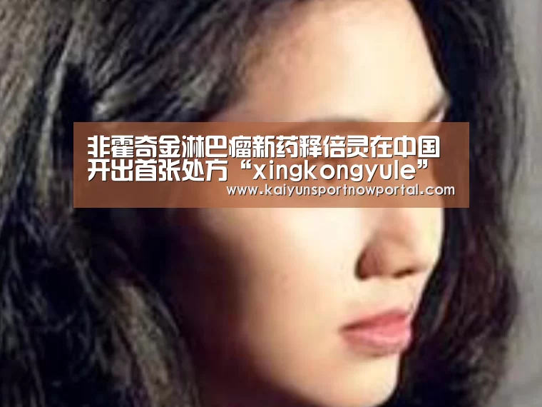 非霍奇金淋巴瘤新药释倍灵在中国开出首张处方“xingkongyule”(图4) 星空体育